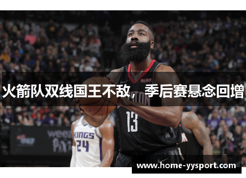 火箭队双线国王不敌，季后赛悬念回增