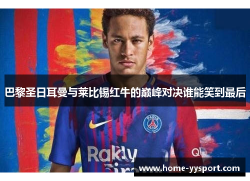 巴黎圣日耳曼与莱比锡红牛的巅峰对决谁能笑到最后