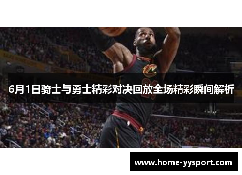 6月1日骑士与勇士精彩对决回放全场精彩瞬间解析