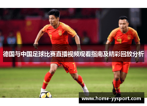 德国与中国足球比赛直播视频观看指南及精彩回放分析