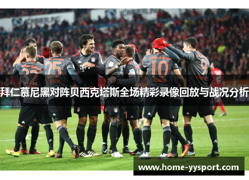 拜仁慕尼黑对阵贝西克塔斯全场精彩录像回放与战况分析