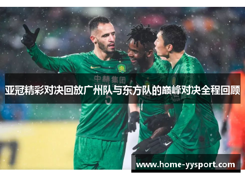 亚冠精彩对决回放广州队与东方队的巅峰对决全程回顾